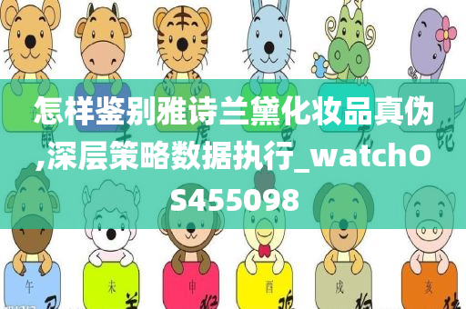 怎样鉴别雅诗兰黛化妆品真伪,深层策略数据执行_watchOS455098