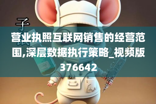 营业执照互联网销售的经营范围,深层数据执行策略_视频版376642