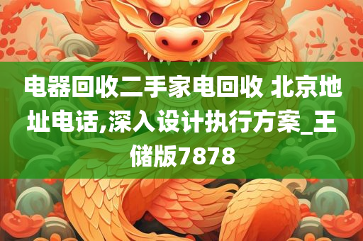 电器回收二手家电回收 北京地址电话,深入设计执行方案_王储版7878