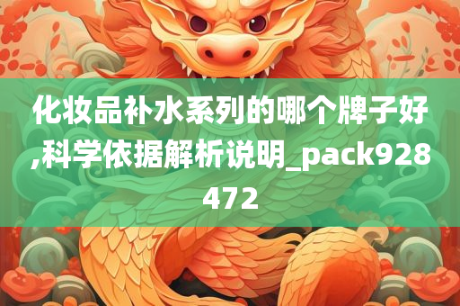 化妆品补水系列的哪个牌子好,科学依据解析说明_pack928472