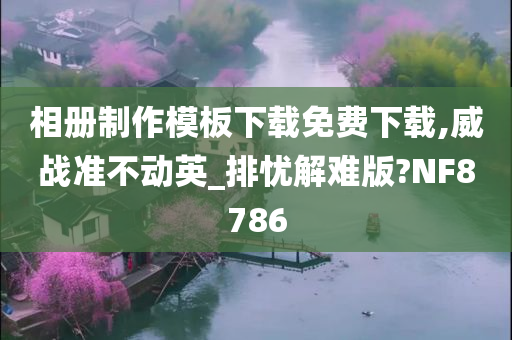 相册制作模板下载免费下载,威战准不动英_排忧解难版?NF8786