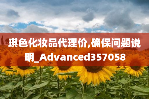 琪色化妆品代理价,确保问题说明_Advanced357058