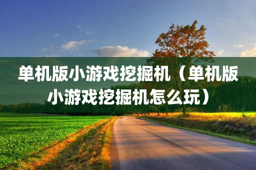 单机版小游戏挖掘机（单机版小游戏挖掘机怎么玩）