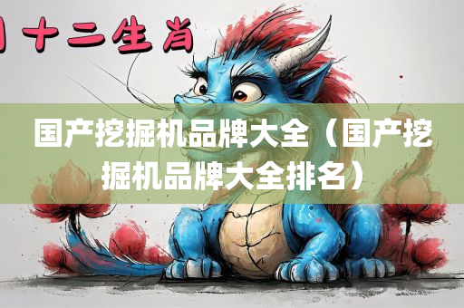 国产挖掘机品牌大全（国产挖掘机品牌大全排名）