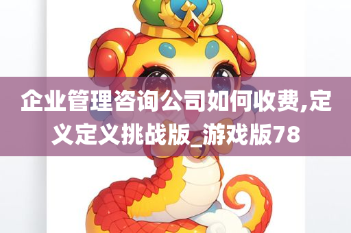 企业管理咨询公司如何收费,定义定义挑战版_游戏版78