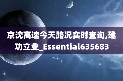 京沈高速今天路况实时查询,建功立业_Essential635683