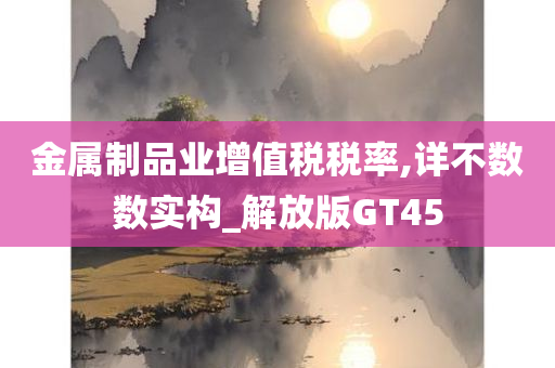 金属制品业增值税税率,详不数数实构_解放版GT45