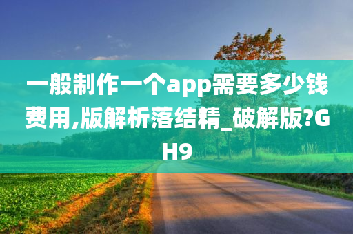 一般制作一个app需要多少钱费用,版解析落结精_破解版?GH9