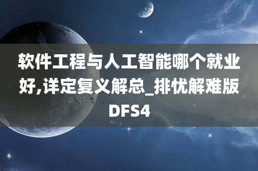 软件工程与人工智能哪个就业好,详定复义解总_排忧解难版DFS4