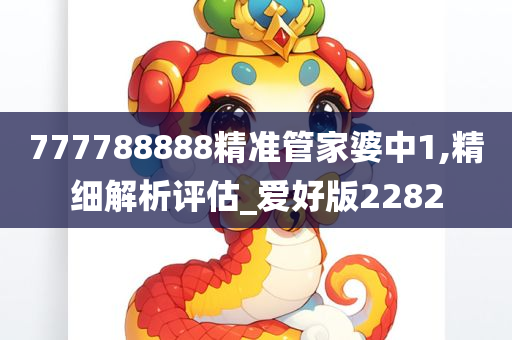 777788888精准管家婆中1,精细解析评估_爱好版2282