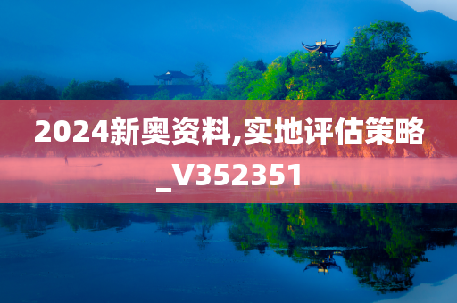 2024新奥资料,实地评估策略_V352351