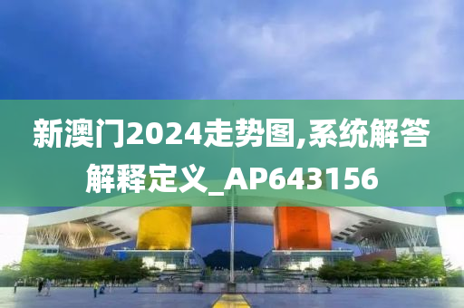 新澳门2024走势图,系统解答解释定义_AP643156