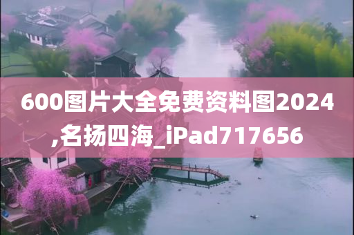 600图片大全免费资料图2024,名扬四海_iPad717656