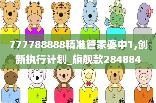 777788888精准管家婆中1,创新执行计划_旗舰款284884