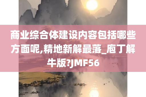 商业综合体建设内容包括哪些方面呢,精地新解最落_庖丁解牛版?JMF56