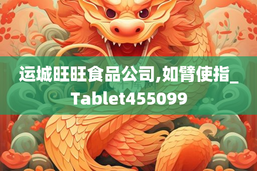 运城旺旺食品公司,如臂使指_Tablet455099