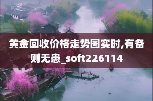 黄金回收价格走势图实时,有备则无患_soft226114