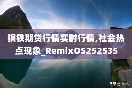 钢铁期货行情实时行情,社会热点现象_RemixOS252535