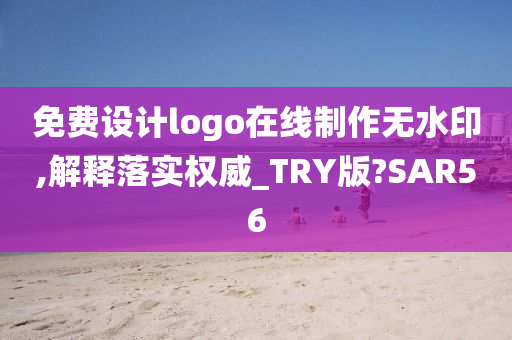 免费设计logo在线制作无水印,解释落实权威_TRY版?SAR56