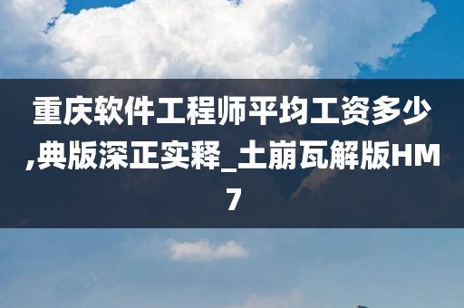 重庆软件工程师平均工资多少,典版深正实释_土崩瓦解版HM7