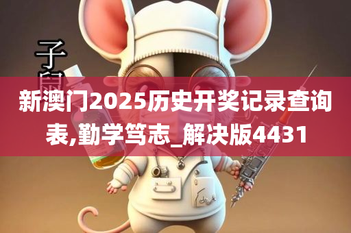 新澳门2025历史开奖记录查询表,勤学笃志_解决版4431