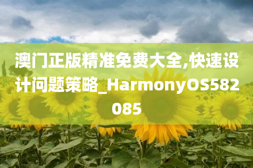 澳门正版精准免费大全,快速设计问题策略_HarmonyOS582085