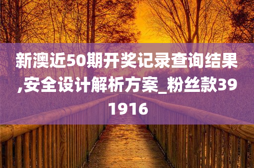 新澳近50期开奖记录查询结果,安全设计解析方案_粉丝款391916