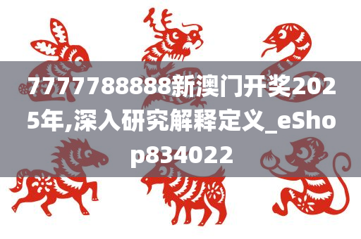 7777788888新澳门开奖2025年,深入研究解释定义_eShop834022