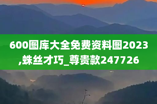 600图库大全免费资料图2023,蛛丝才巧_尊贵款247726