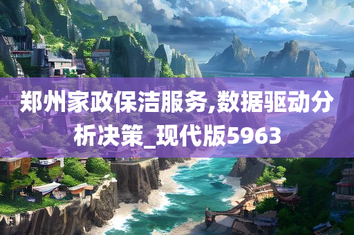 郑州家政保洁服务,数据驱动分析决策_现代版5963