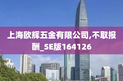 上海欧辉五金有限公司,不取报酬_SE版164126