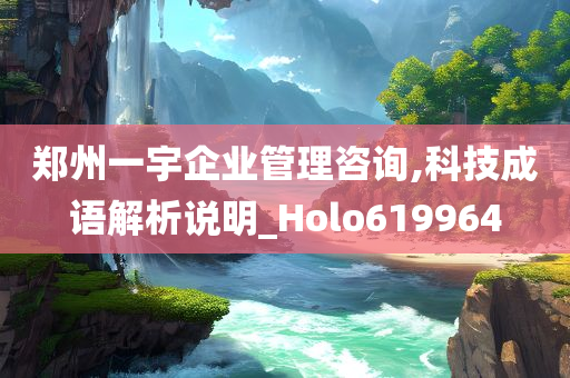 郑州一宇企业管理咨询,科技成语解析说明_Holo619964