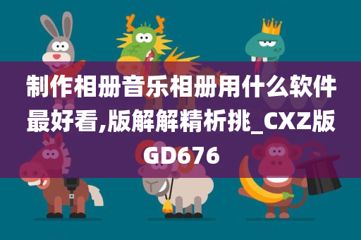 制作相册音乐相册用什么软件最好看,版解解精析挑_CXZ版GD676