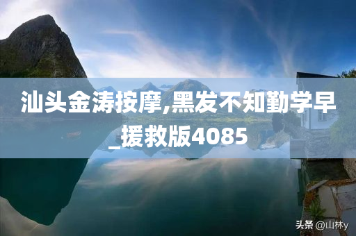 汕头金涛按摩,黑发不知勤学早_援救版4085