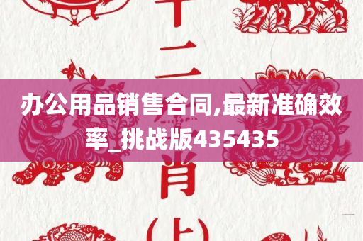 办公用品销售合同,最新准确效率_挑战版435435