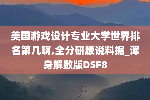 美国游戏设计专业大学世界排名第几啊,全分研版说料据_浑身解数版DSF8