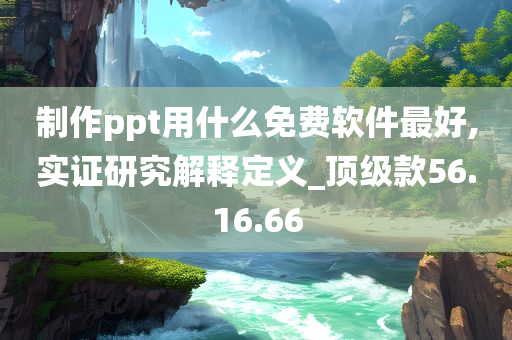 制作ppt用什么免费软件最好,实证研究解释定义_顶级款56.16.66