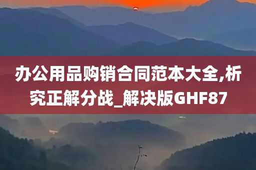 办公用品购销合同范本大全,析究正解分战_解决版GHF87