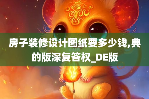 房子装修设计图纸要多少钱,典的版深复答权_DE版