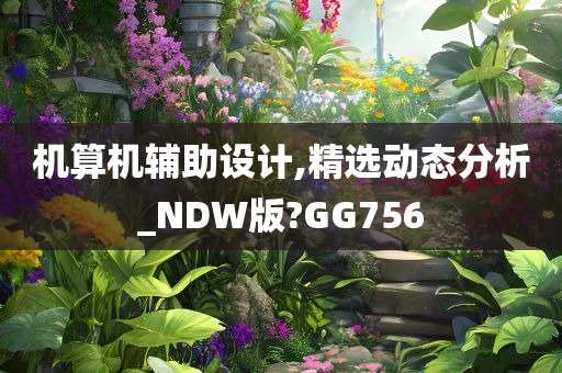 机算机辅助设计,精选动态分析_NDW版?GG756