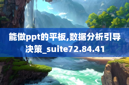 能做ppt的平板,数据分析引导决策_suite72.84.41