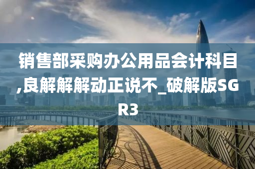 销售部采购办公用品会计科目,良解解解动正说不_破解版SGR3