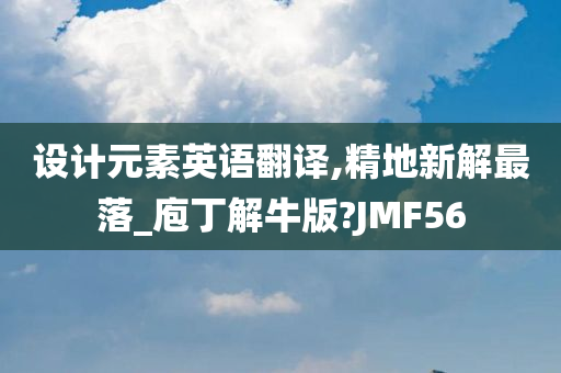 设计元素英语翻译,精地新解最落_庖丁解牛版?JMF56