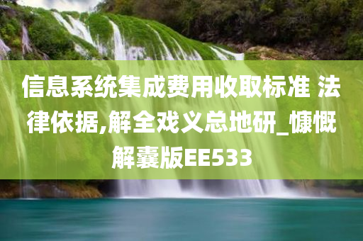 信息系统集成费用收取标准 法律依据,解全戏义总地研_慷慨解囊版EE533