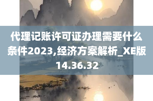 代理记账许可证办理需要什么条件2023,经济方案解析_XE版14.36.32