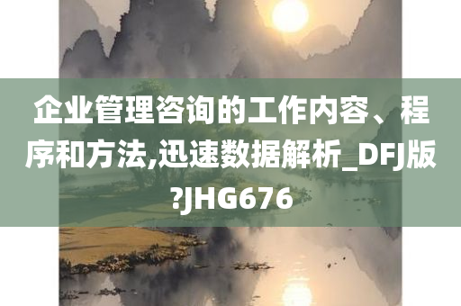 企业管理咨询的工作内容、程序和方法,迅速数据解析_DFJ版?JHG676