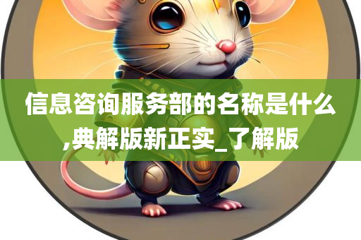 信息咨询服务部的名称是什么,典解版新正实_了解版