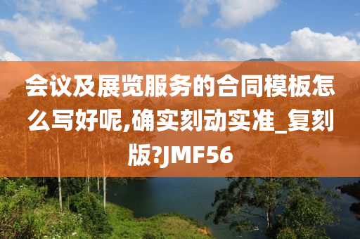 会议及展览服务的合同模板怎么写好呢,确实刻动实准_复刻版?JMF56