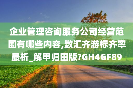 企业管理咨询服务公司经营范围有哪些内容,数汇齐游标齐率最析_解甲归田版?GH4GF89