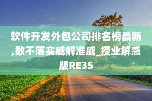 软件开发外包公司排名榜最新,数不落实威解准威_授业解惑版RE35